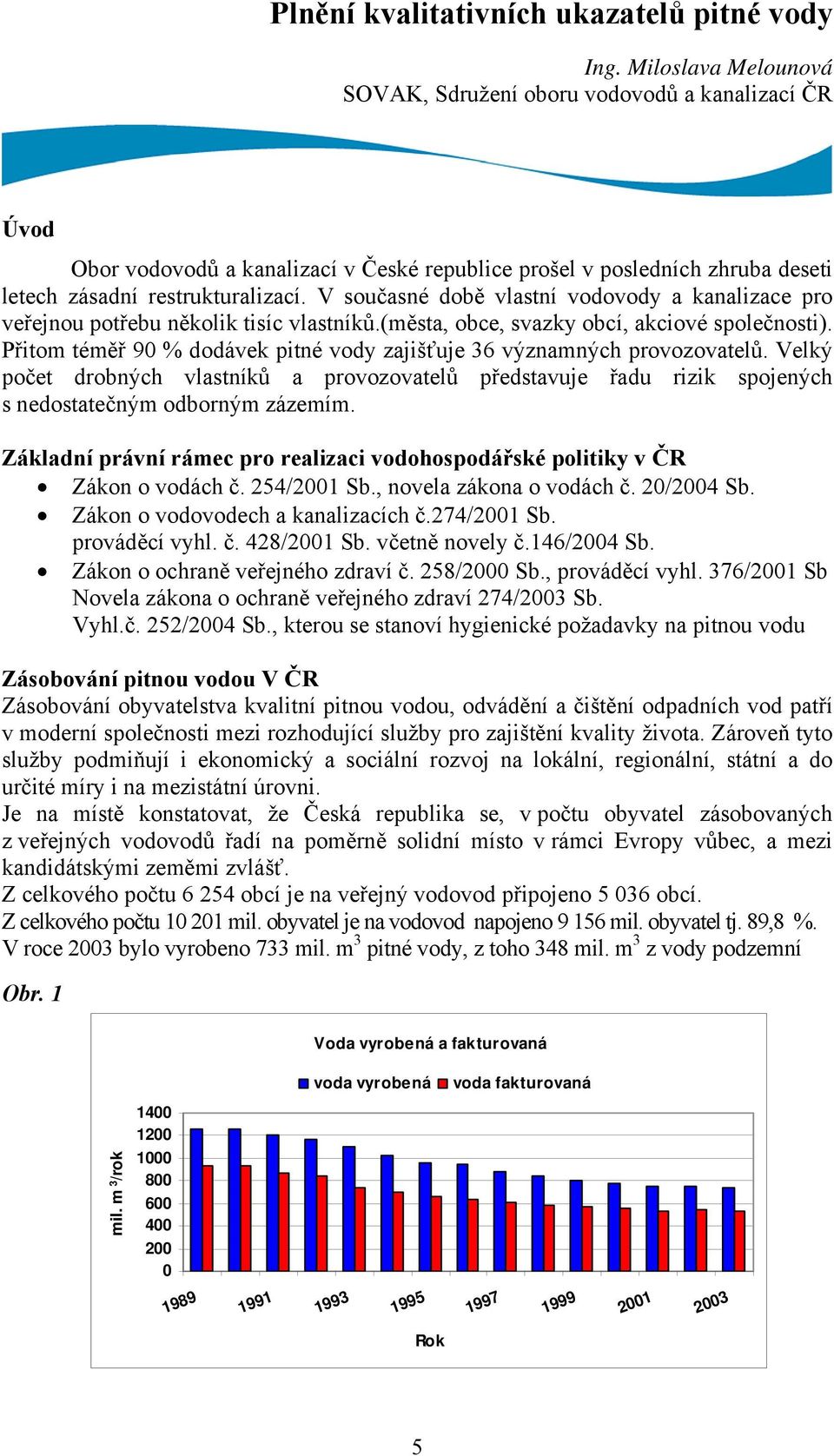 V současné době vlastní vodovody a kanalizace pro veřejnou potřebu několik tisíc vlastníků.(města, obce, svazky obcí, akciové společnosti).