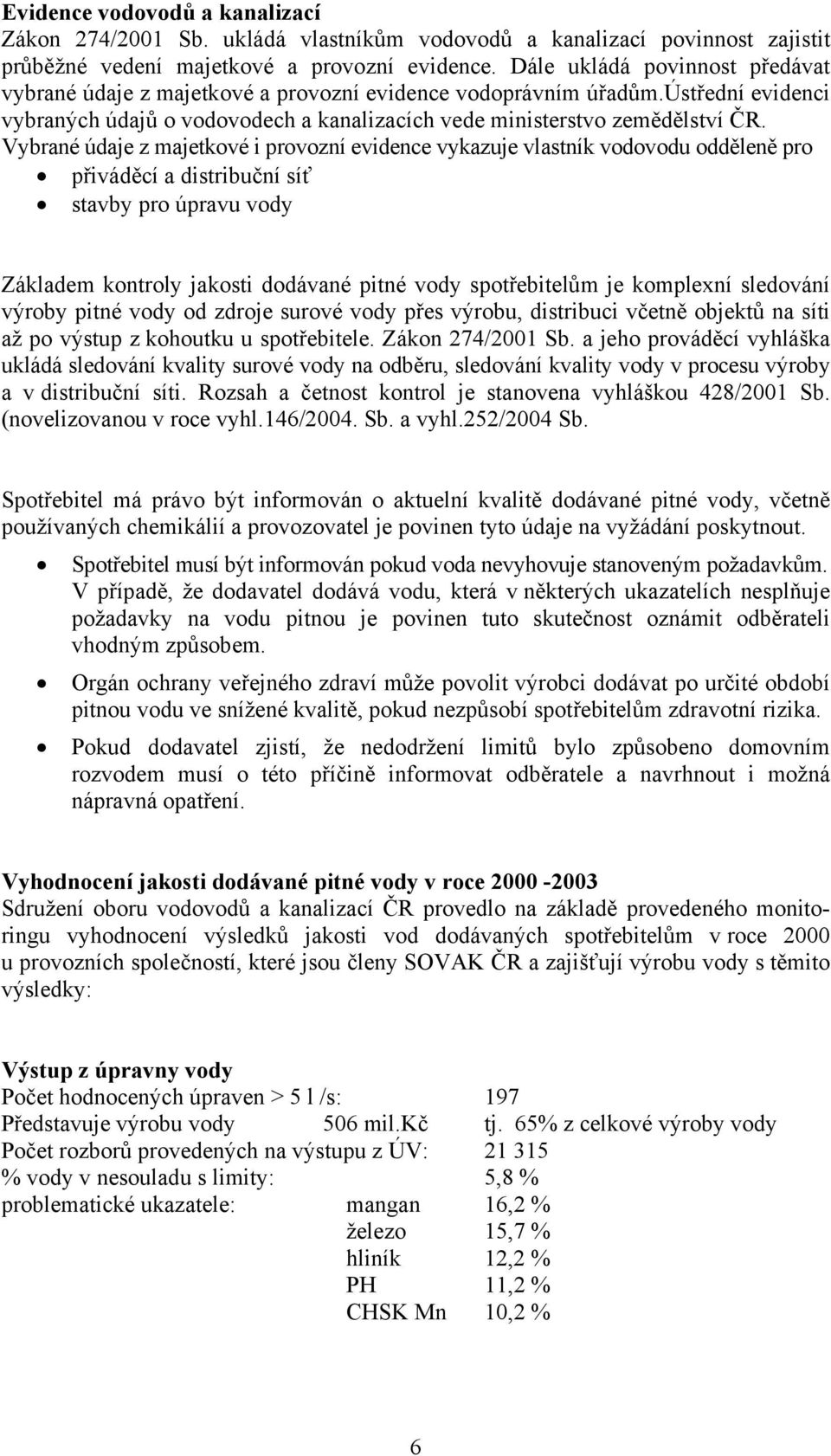 Vybrané údaje z majetkové i provozní evidence vykazuje vlastník vodovodu odděleně pro přiváděcí a distribuční síť stavby pro úpravu vody Základem kontroly jakosti dodávané pitné vody spotřebitelům je