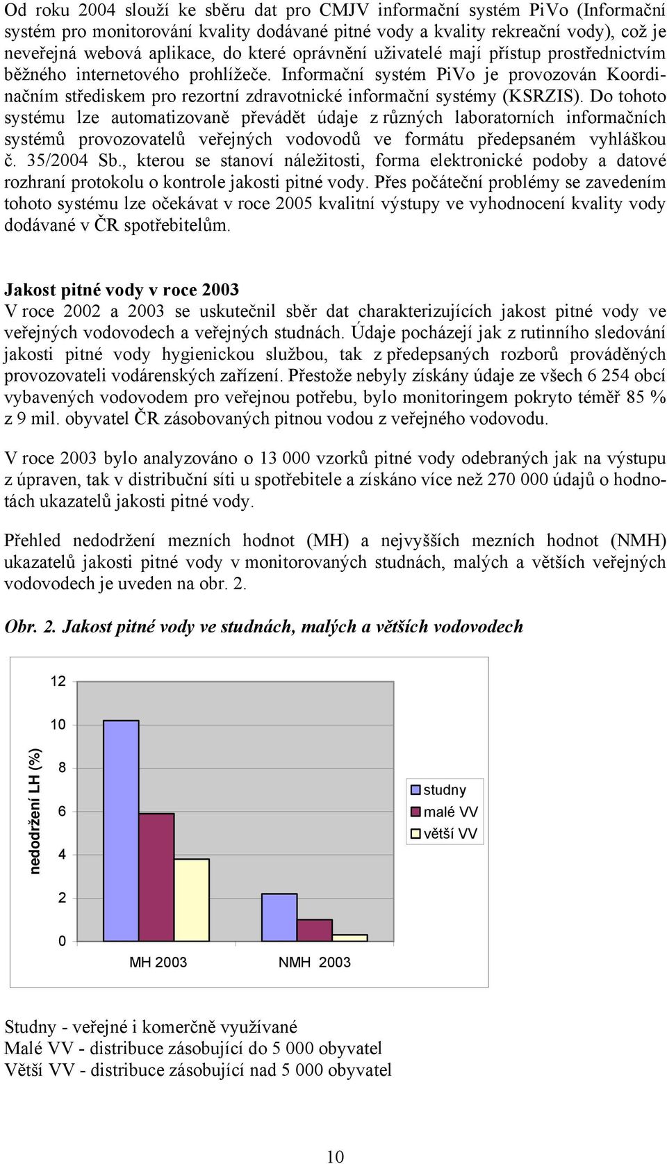 Do tohoto systému lze automatizovaně převádět údaje z různých laboratorních informačních systémů provozovatelů veřejných vodovodů ve formátu předepsaném vyhláškou č. 35/24 Sb.