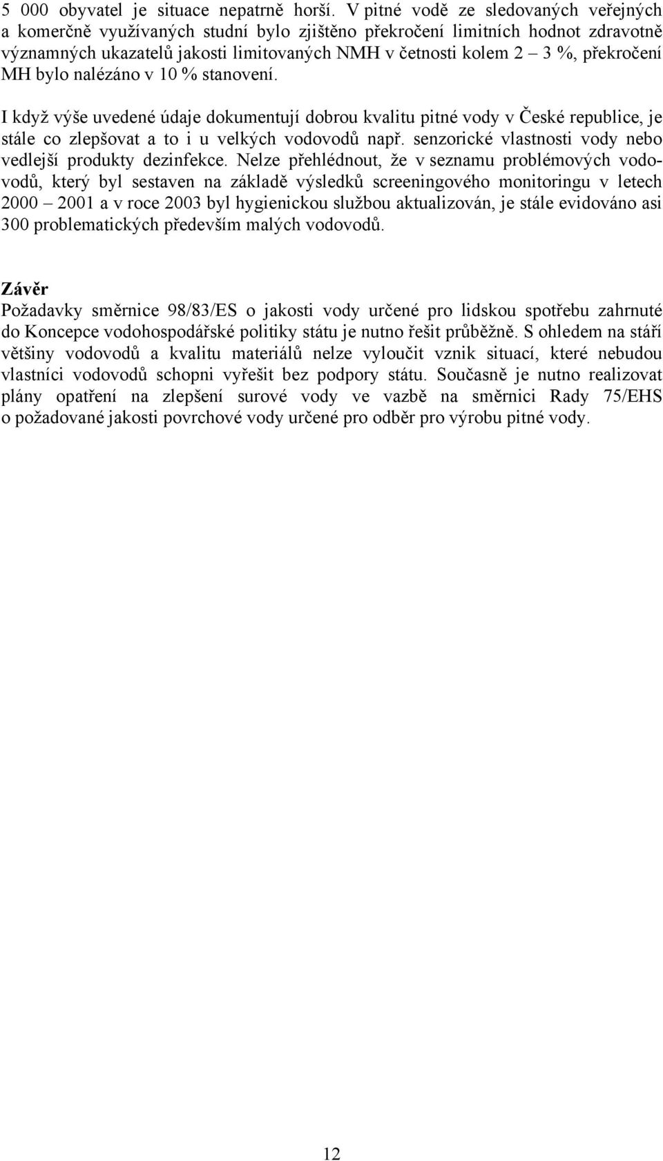 překročení MH bylo nalézáno v 1 % stanovení. I když výše uvedené údaje dokumentují dobrou kvalitu pitné vody v České republice, je stále co zlepšovat a to i u velkých vodovodů např.