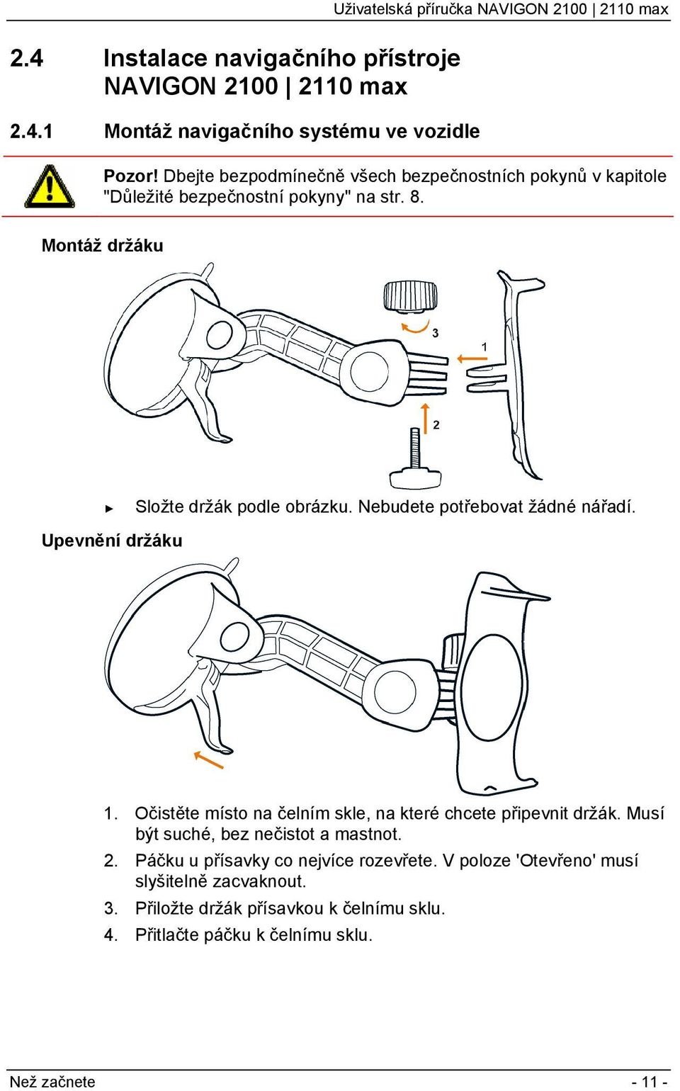 Nebudete potřebovat žádné nářadí. 1. Očistěte místo na čelním skle, na které chcete připevnit držák. Musí být suché, bez nečistot a mastnot. 2.