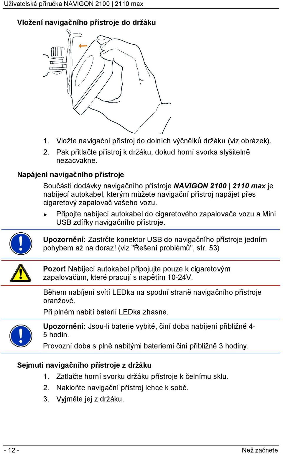 Připojte nabíjecí autokabel do cigaretového zapalovače vozu a Mini USB zdířky navigačního přístroje. Upozornění: Zastrčte konektor USB do navigačního přístroje jedním pohybem až na doraz!