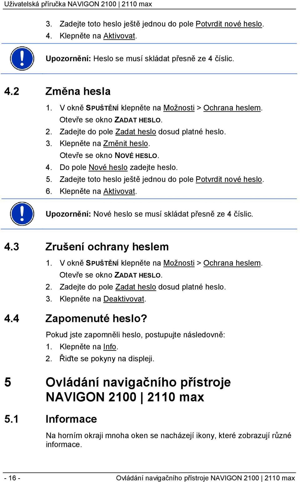 Do pole Nové heslo zadejte heslo. 5. Zadejte toto heslo ještě jednou do pole Potvrdit nové heslo. 6. Klepněte na Aktivovat. Upozornění: Nové heslo se musí skládat přesně ze 4 