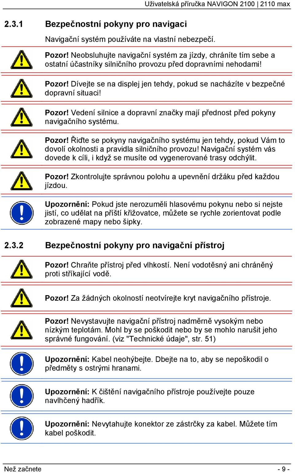 Dívejte se na displej jen tehdy, pokud se nacházíte v bezpečné dopravní situaci! Pozor! Vedení silnice a dopravní značky mají přednost před pokyny navigačního systému. Pozor! Řiďte se pokyny navigačního systému jen tehdy, pokud Vám to dovolí okolnosti a pravidla silničního provozu!