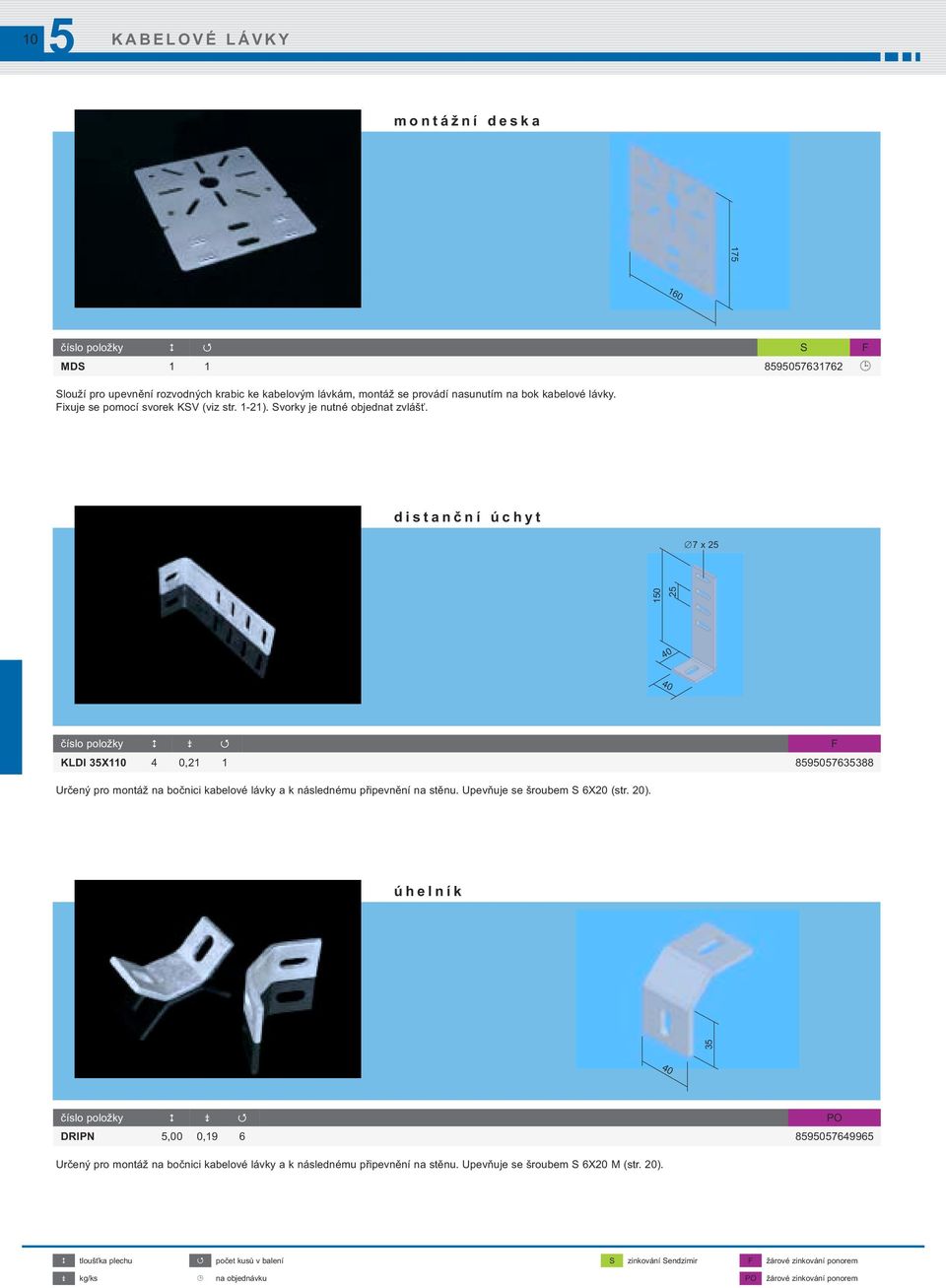 distanční úchyt 7 x 2 10 2 40 40 číslo položky F KLDI 3X110 4 0,21 1 890763388 Určený pro montáž na bočnici kabelové lávky a k následnému připevnění na stěnu. Upevňuje se šroubem S 6X20 (str.