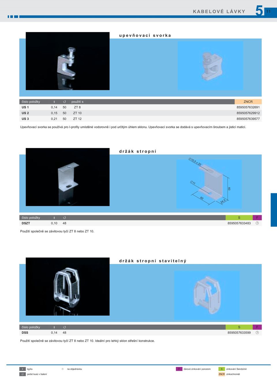 držák stropní 10, x 20 11 60 60 24, číslo položky S F DSZT 0,10 48 8907633483 Použití společně se závitovou tyčí ZT 8 nebo ZT 10.