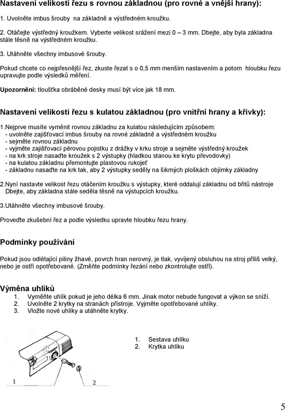 Pokud chcete co nejpřesnější řez, zkuste řezat s o 0,5 mm menším nastavením a potom hloubku řezu upravujte podle výsledků měření. Upozornění: tloušťka obráběné desky musí být více jak 18 mm.