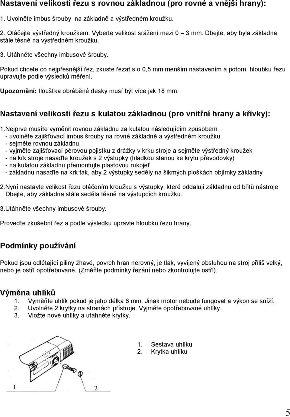 Pokud chcete co nejpřesnější řez, zkuste řezat s o 0,5 mm menším nastavením a potom hloubku řezu upravujte podle výsledků měření. Upozornění: tloušťka obráběné desky musí být více jak 18 mm.