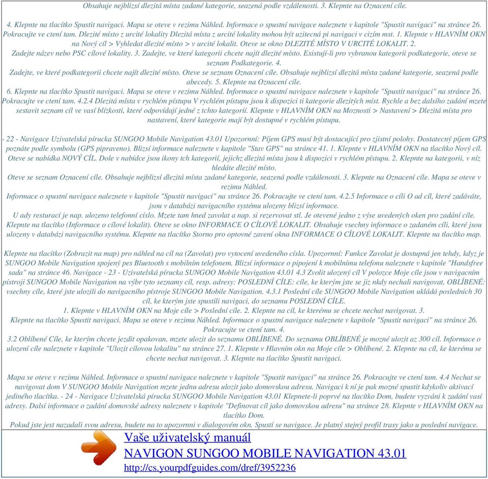 Dlezité místo z urcité lokality Dlezitá místa z urcité lokality mohou být uzitecná pi navigaci v cizím mst. 1. Klepnte v HLAVNÍM OKN na Nový cíl > Vyhledat dlezité místo > v urcité lokalit.