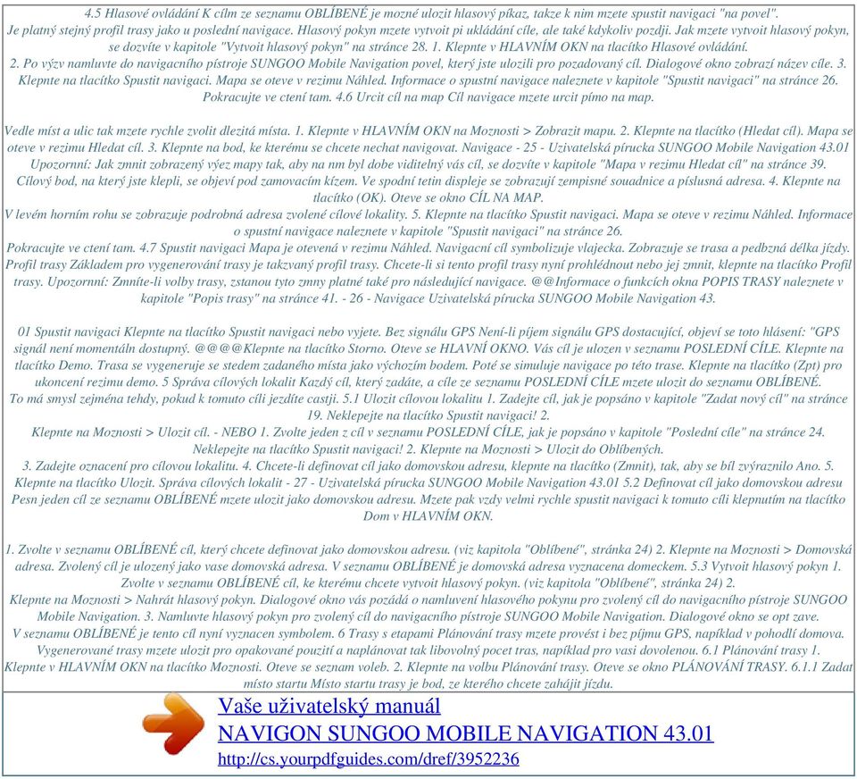 Klepnte v HLAVNÍM OKN na tlacítko Hlasové ovládání. 2. Po výzv namluvte do navigacního pístroje SUNGOO Mobile Navigation povel, který jste ulozili pro pozadovaný cíl.