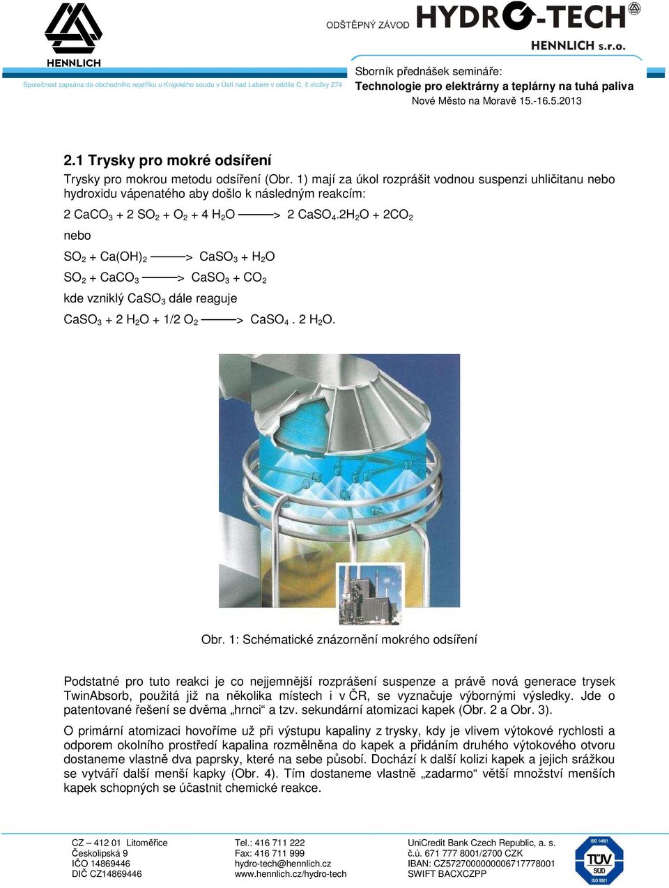 2H 2 O + 2CO 2 nebo SO 2 + Ca(OH) 2 > CaSO 3 + H 2 O SO 2 + CaCO 3 > CaSO 3 + CO 2 kde vzniklý CaSO 3 dále reaguje CaSO 3 + 2 H 2 O + 1/2 O 2 > CaSO 4. 2 H 2 O. Obr.