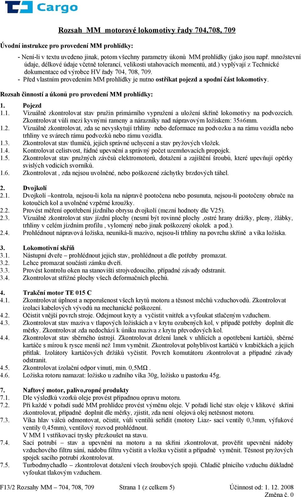 - Před vlastním provedením MM prohlídky je nutno ostříkat pojezd a spodní část lokomotivy. Rozsah činností a úkonů pro provedení MM prohlídky: 1.