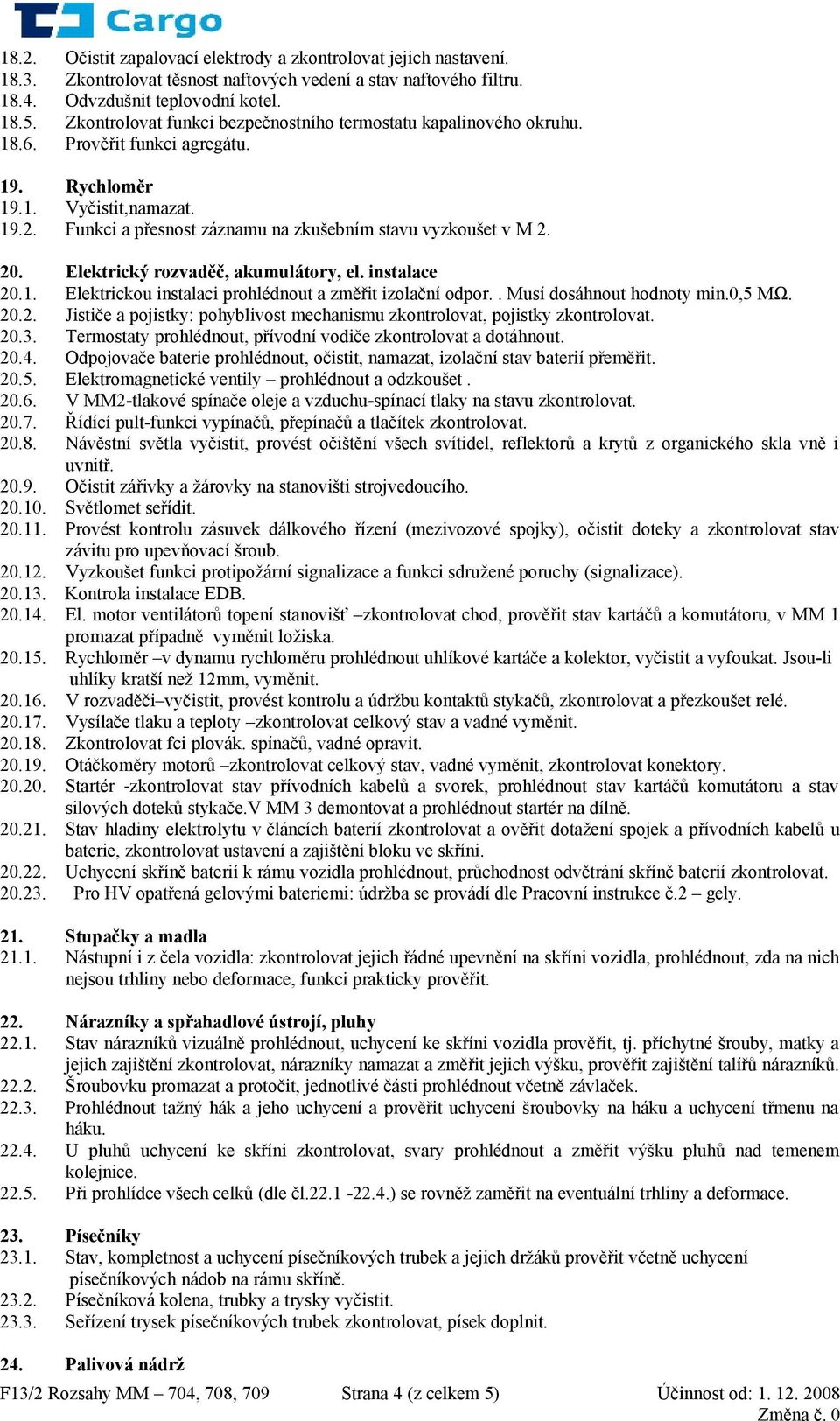 Funkci a přesnost záznamu na zkušebním stavu vyzkoušet v M 2. 20. Elektrický rozvaděč, akumulátory, el. instalace 20.1. Elektrickou instalaci prohlédnout a změřit izolační odpor.