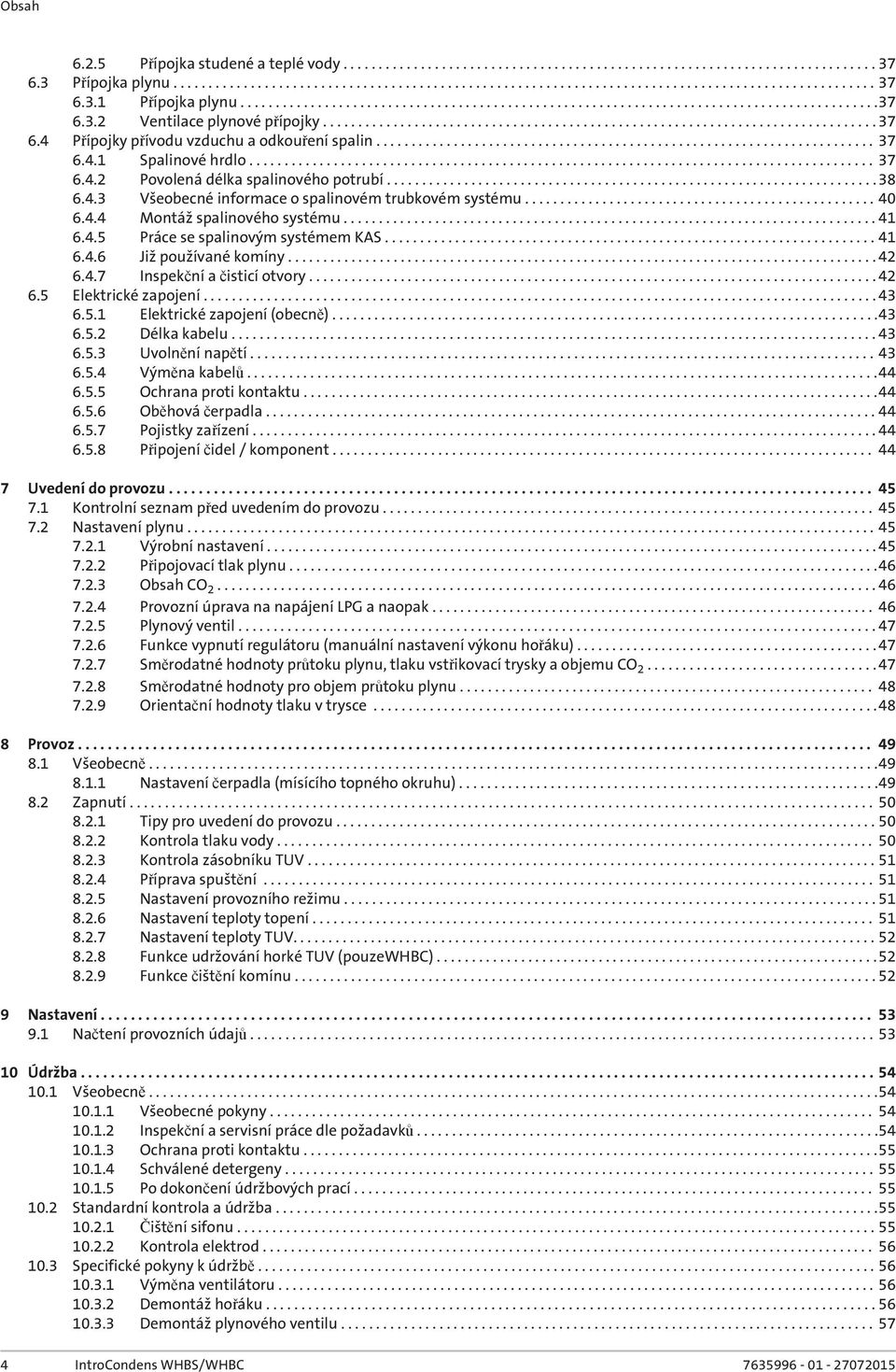 4 Přípojky přívodu vzduchu a odkouření spalin....................................................................... 37 6.4.1 Spalinové hrdlo......................................................................................... 37 6.4.2 Povolená délka spalinového potrubí.