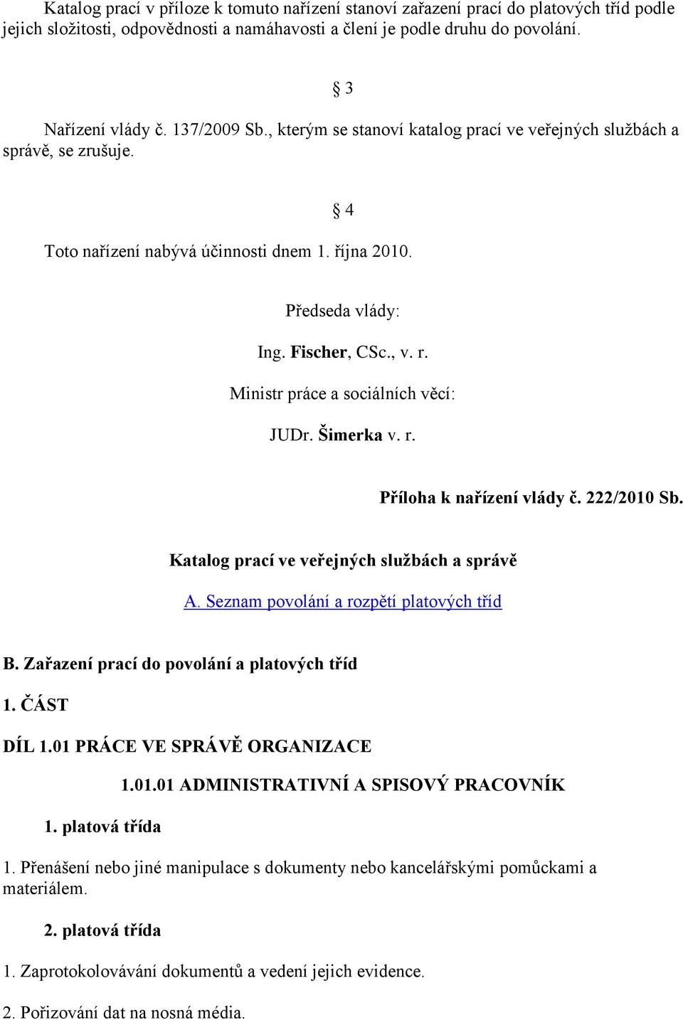 Ministr práce a sociálních věcí: JUDr. Šimerka v. r. Příloha k nařízení vlády č. 222/2010 Sb. Katalog prací ve veřejných službách a správě A. Seznam povolání a rozpětí platových tříd B.