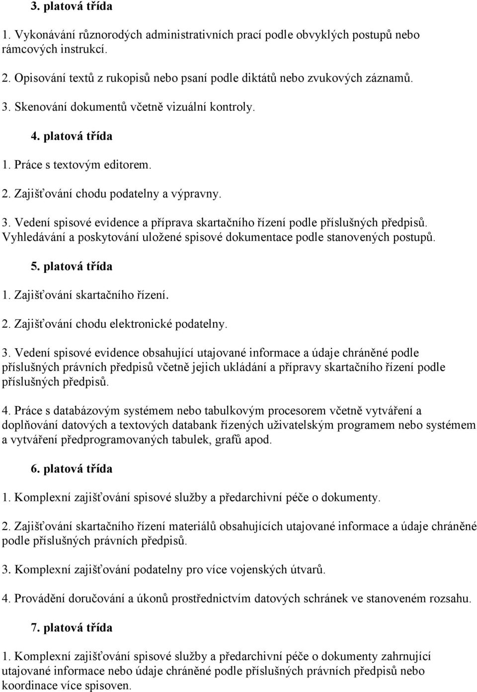 Vedení spisové evidence a příprava skartačního řízení podle příslušných předpisů. Vyhledávání a poskytování uloţené spisové dokumentace podle stanovených postupů. 5. platová třída 1.