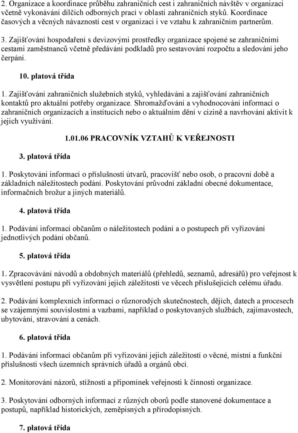 Zajišťování hospodaření s devizovými prostředky organizace spojené se zahraničními cestami zaměstnanců včetně předávání podkladů pro sestavování rozpočtu a sledování jeho čerpání. 10. platová třída 1.