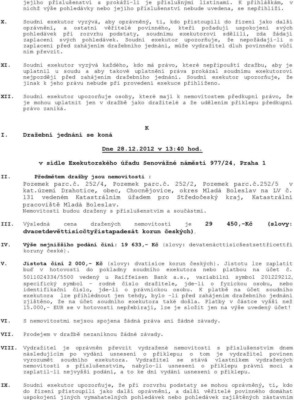 Výsledná cena dražených nemovitostí je 29 450,-Kč (slovy: dvacetdevěttisícčtyřistapadesát korun českých). IV.