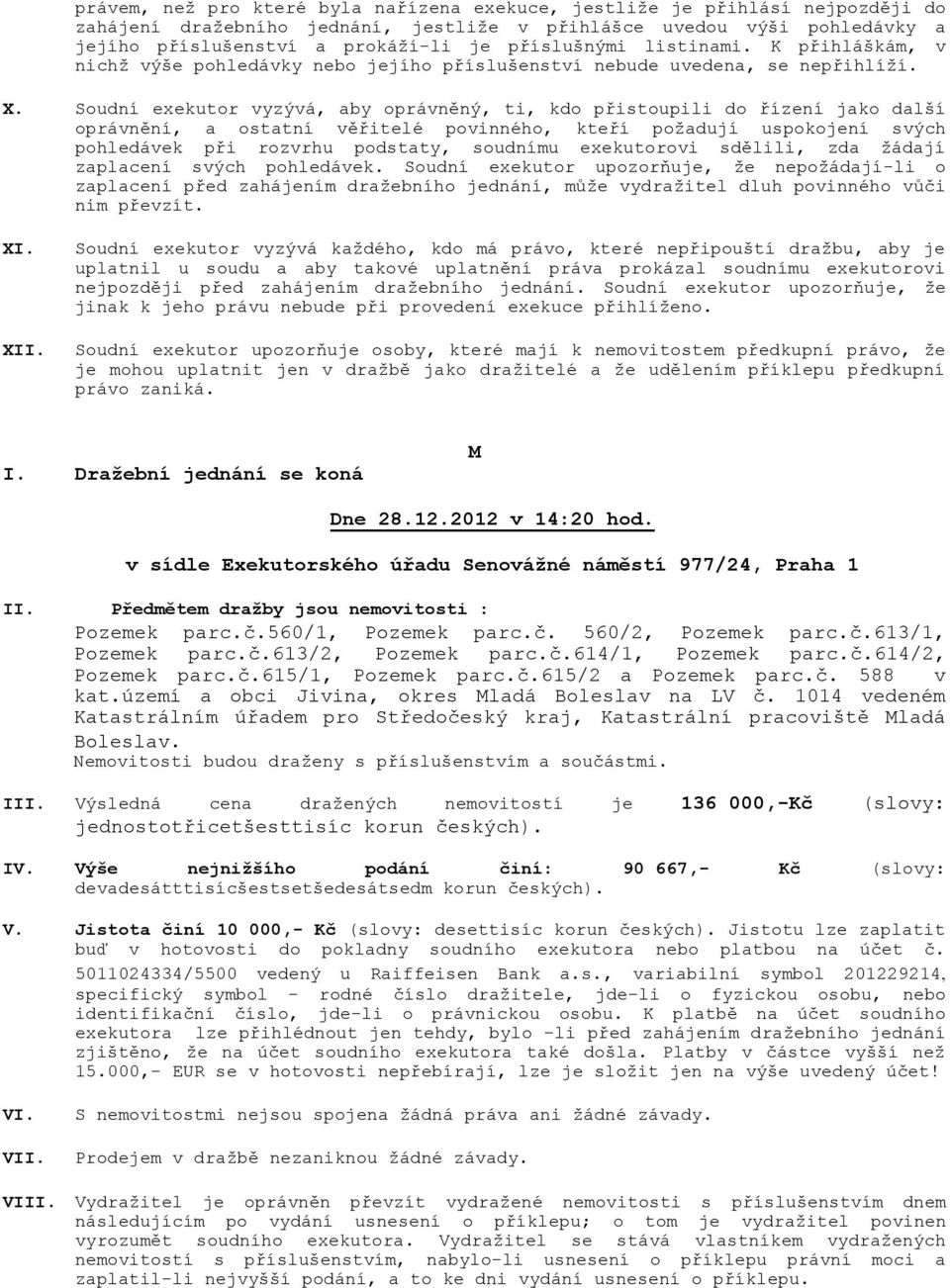 Výsledná cena dražených nemovitostí je 136 000,-Kč (slovy: jednostotřicetšesttisíc korun českých). IV.