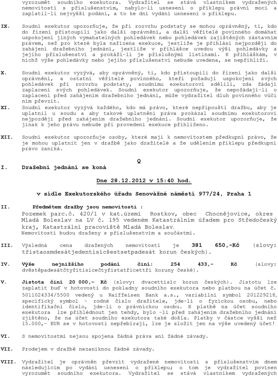 Výsledná cena dražených nemovitostí je 381 650,-Kč (slovy: třistaosmdesátjedentisícšestsetpadesát korun českých). IV.