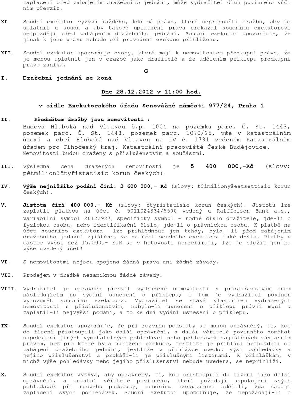IV. Výše nejnižšího podání činí: 3 600 000,- Kč (slovy: třimilionyšestsettisíc korun českých). V. Jistota činí 400 000,- Kč (slovy: čtyřistatisíc korun českých).