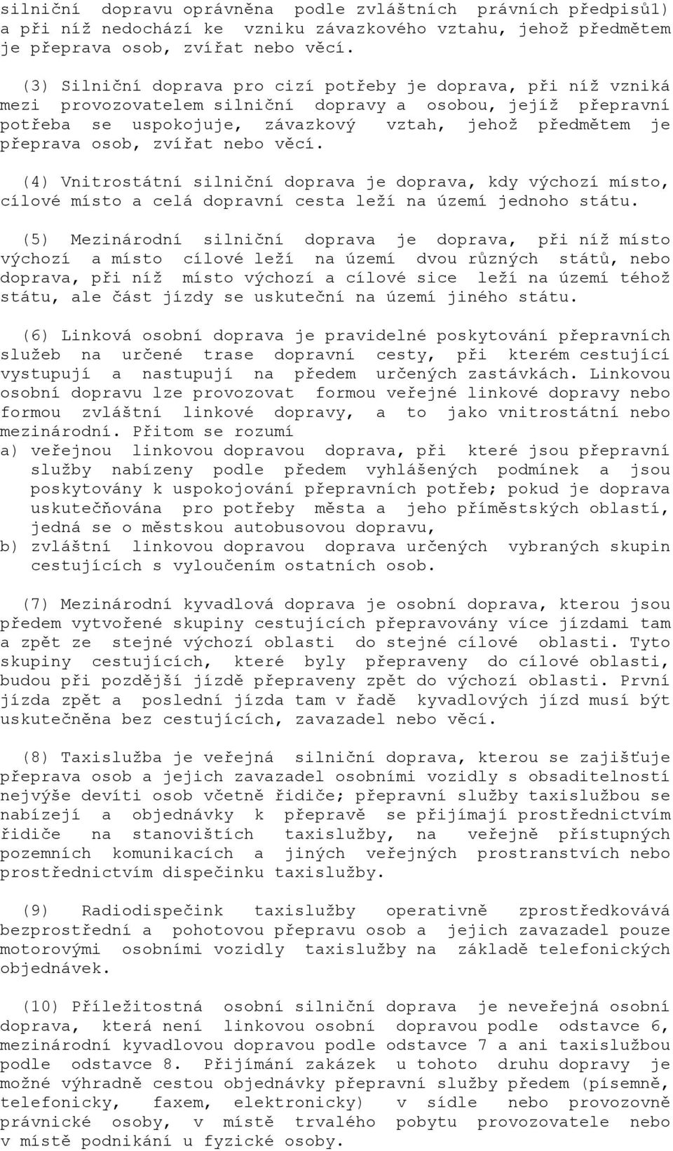 osob, zvířat nebo věcí. (4) Vnitrostátní silniční doprava je doprava, kdy výchozí místo, cílové místo a celá dopravní cesta leží na území jednoho státu.