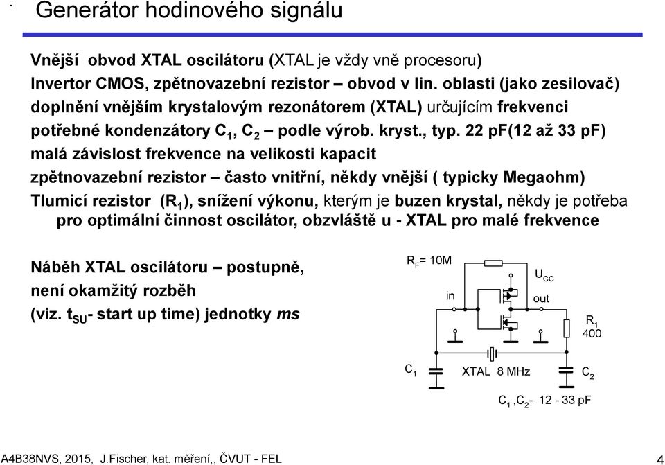 22 pf(12 až 33 pf) malá závislost frekvence na velikosti kapacit zpětnovazební rezistor často vnitřní, někdy vnější ( typicky Megaohm) Tlumicí rezistor (R 1 ), snížení výkonu, kterým