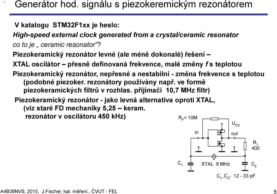 Piezokeramický rezonátor levné (ale méně dokonalé) řešení XTAL oscilátor přesně definovaná frekvence, malé změny f s teplotou Piezokeramický rezonátor, nepřesné a nestabilní