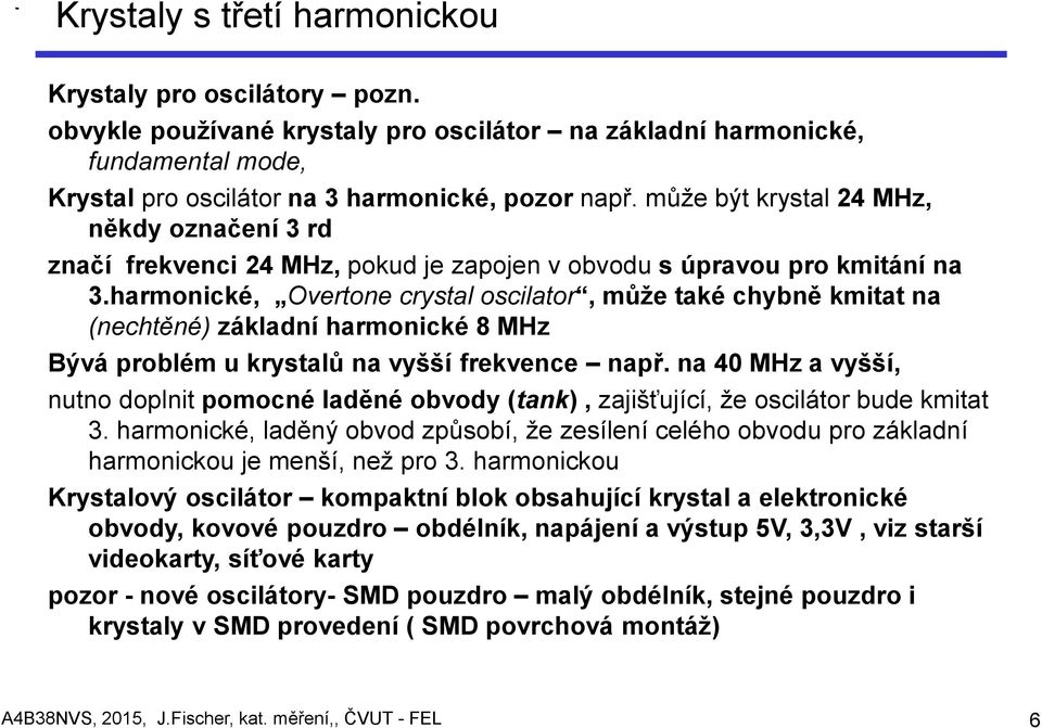 harmonické, Overtone crystal oscilator, může také chybně kmitat na (nechtěné) základní harmonické 8 MHz Bývá problém u krystalů na vyšší frekvence např.