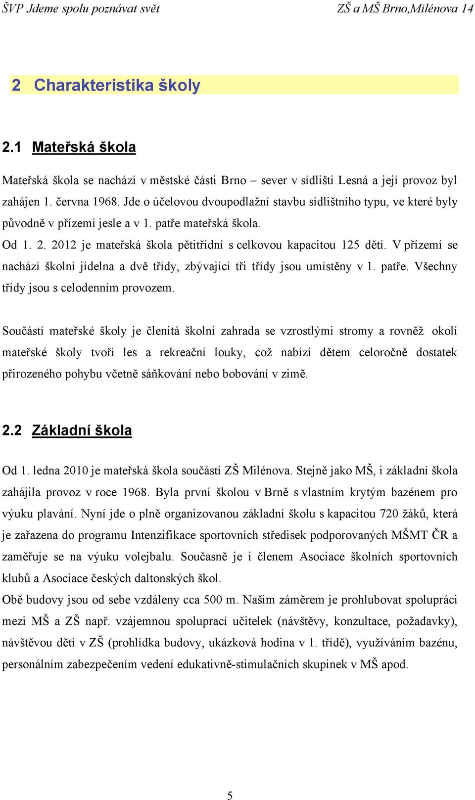 V přízemí se nachází školní jídelna a dvě třídy, zbývající tři třídy jsou umístěny v 1. patře. Všechny třídy jsou s celodenním provozem.