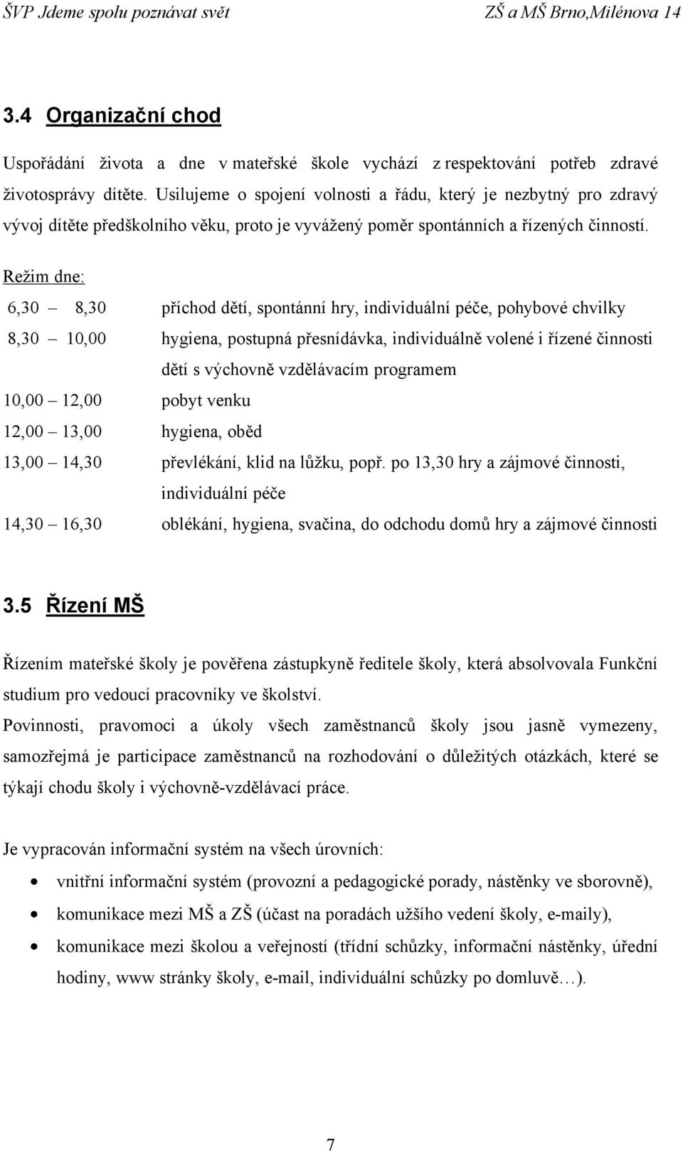 Režim dne: 6,30 8,30 příchod dětí, spontánní hry, individuální péče, pohybové chvilky 8,30 10,00 hygiena, postupná přesnídávka, individuálně volené i řízené činnosti dětí s výchovně vzdělávacím