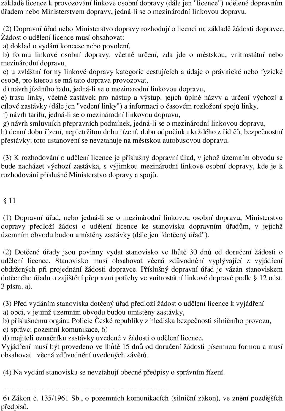 Žádost o udělení licence musí obsahovat: a) doklad o vydání koncese nebo povolení, b) formu linkové osobní dopravy, včetně určení, zda jde o městskou, vnitrostátní nebo mezinárodní dopravu, c) u