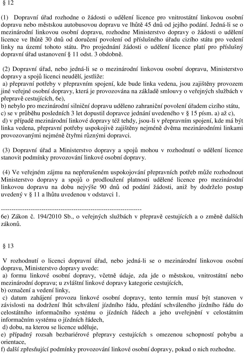 území tohoto státu. Pro projednání žádosti o udělení licence platí pro příslušný dopravní úřad ustanovení 11 odst. 3 obdobně.