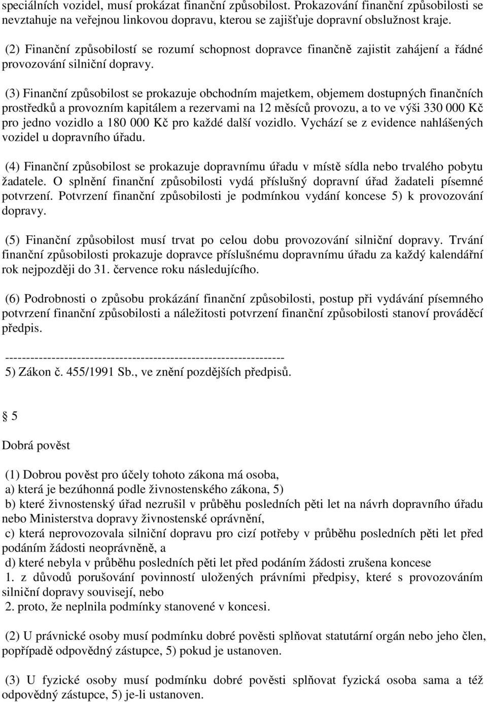 (3) Finanční způsobilost se prokazuje obchodním majetkem, objemem dostupných finančních prostředků a provozním kapitálem a rezervami na 12 měsíců provozu, a to ve výši 330 000 Kč pro jedno vozidlo a