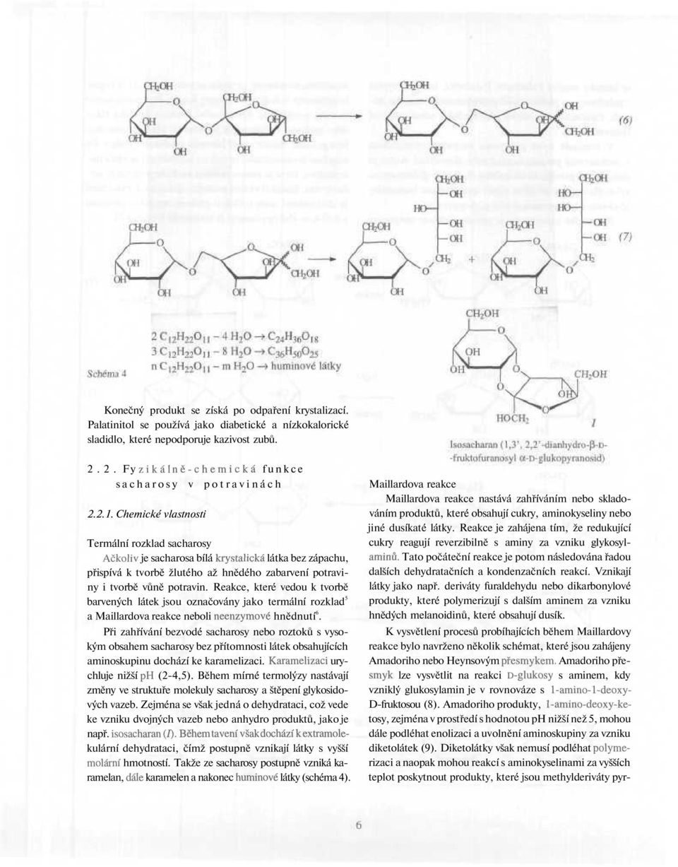 Chemické vlastnosti Termální rozklad sacharosy Ačkoliv je sacharosa bílá krystalická látka bez zápachu, přispívá k tvorbě žlutého až hnědého zabarvení potraviny i tvorbě vůně potravin.