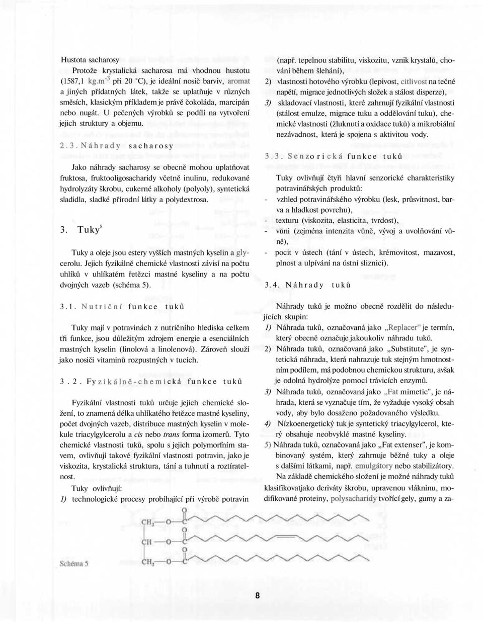 U pečených výrobků se podílí na vytvoření jejich struktury a objemu. 2.3.