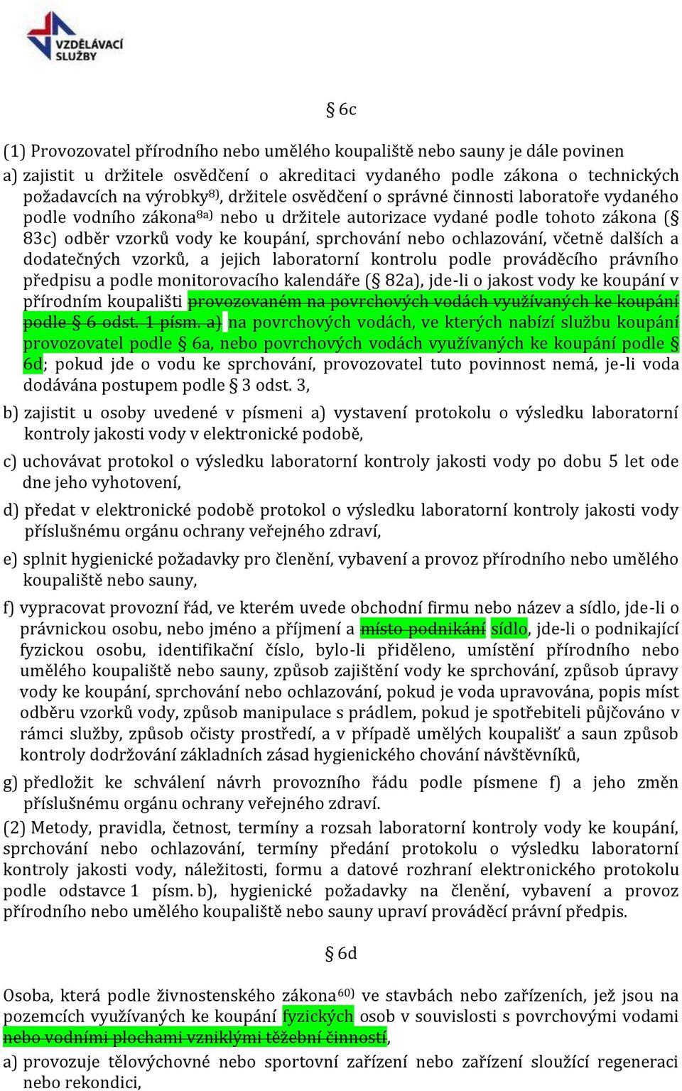 včetně dalších a dodatečných vzorků, a jejich laboratorní kontrolu podle prováděcího právního předpisu a podle monitorovacího kalendáře ( 82a), jde-li o jakost vody ke koupání v přírodním koupališti