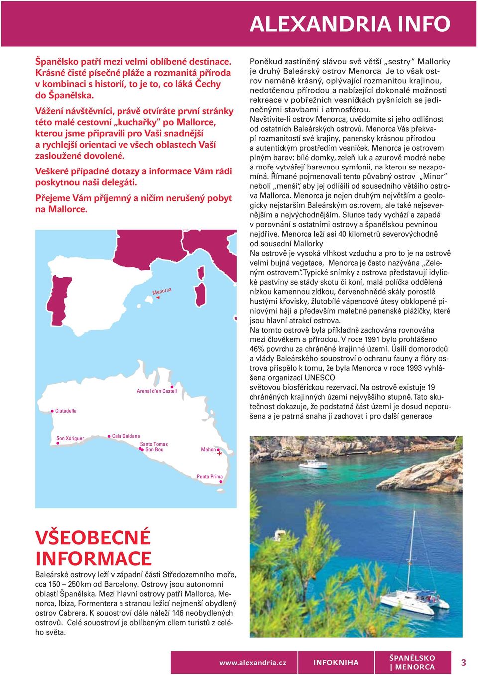 Veškeré případné dotazy a informace Vám rádi poskytnou naši delegáti. Přejeme Vám příjemný a ničím nerušený pobyt na Mallorce.