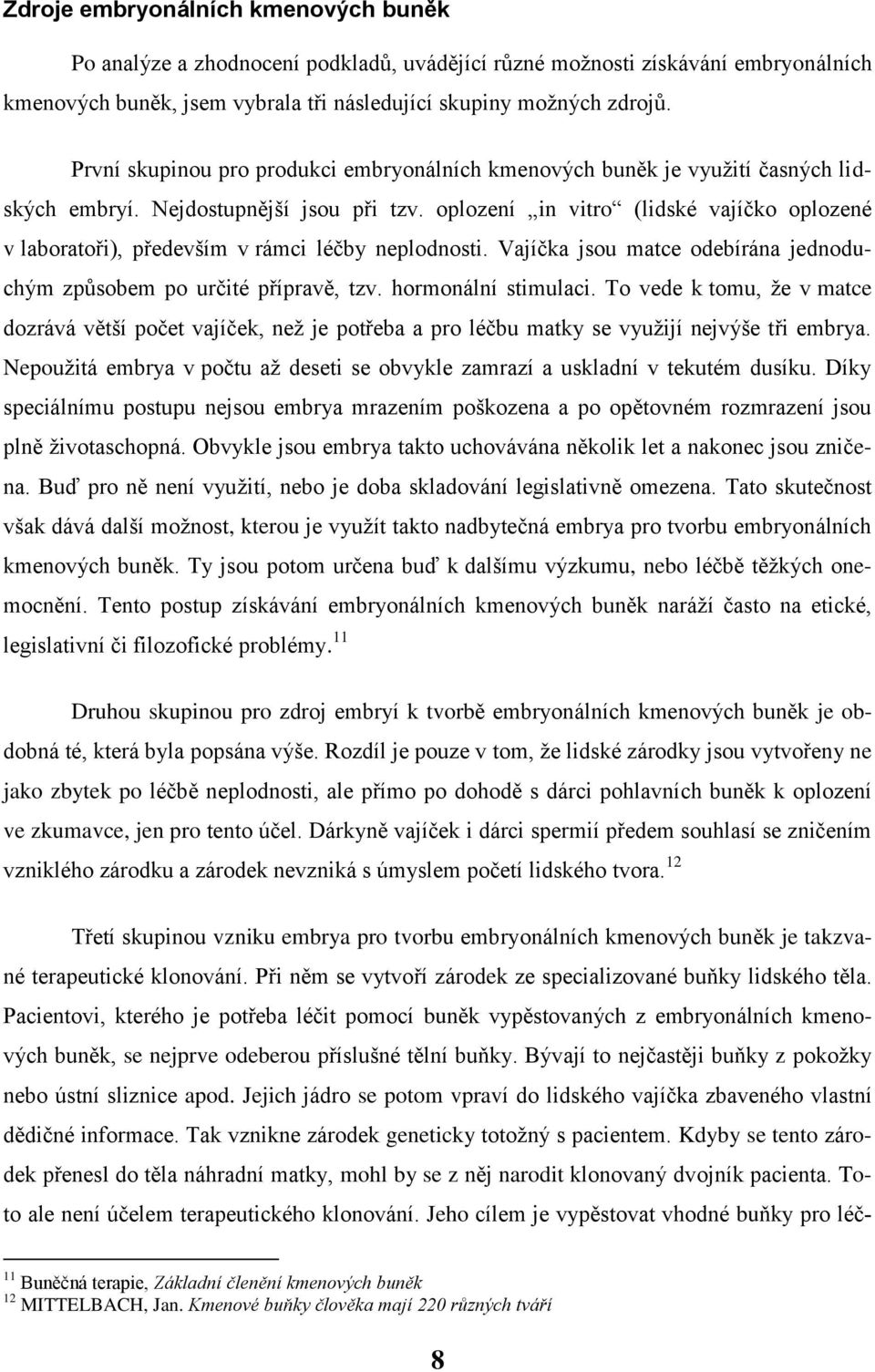 oplození in vitro (lidské vajíčko oplozené v laboratoři), především v rámci léčby neplodnosti. Vajíčka jsou matce odebírána jednoduchým způsobem po určité přípravě, tzv. hormonální stimulaci.