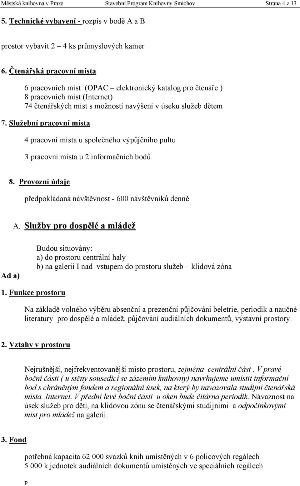 Sluţební pracovní místa 4 pracovní místa u společného výpůjčního pultu 3 pracovní místa u 2 informačních bodů 8. rovozní údaje předpokládaná návštěvnost - 600 návštěvníků denně A.