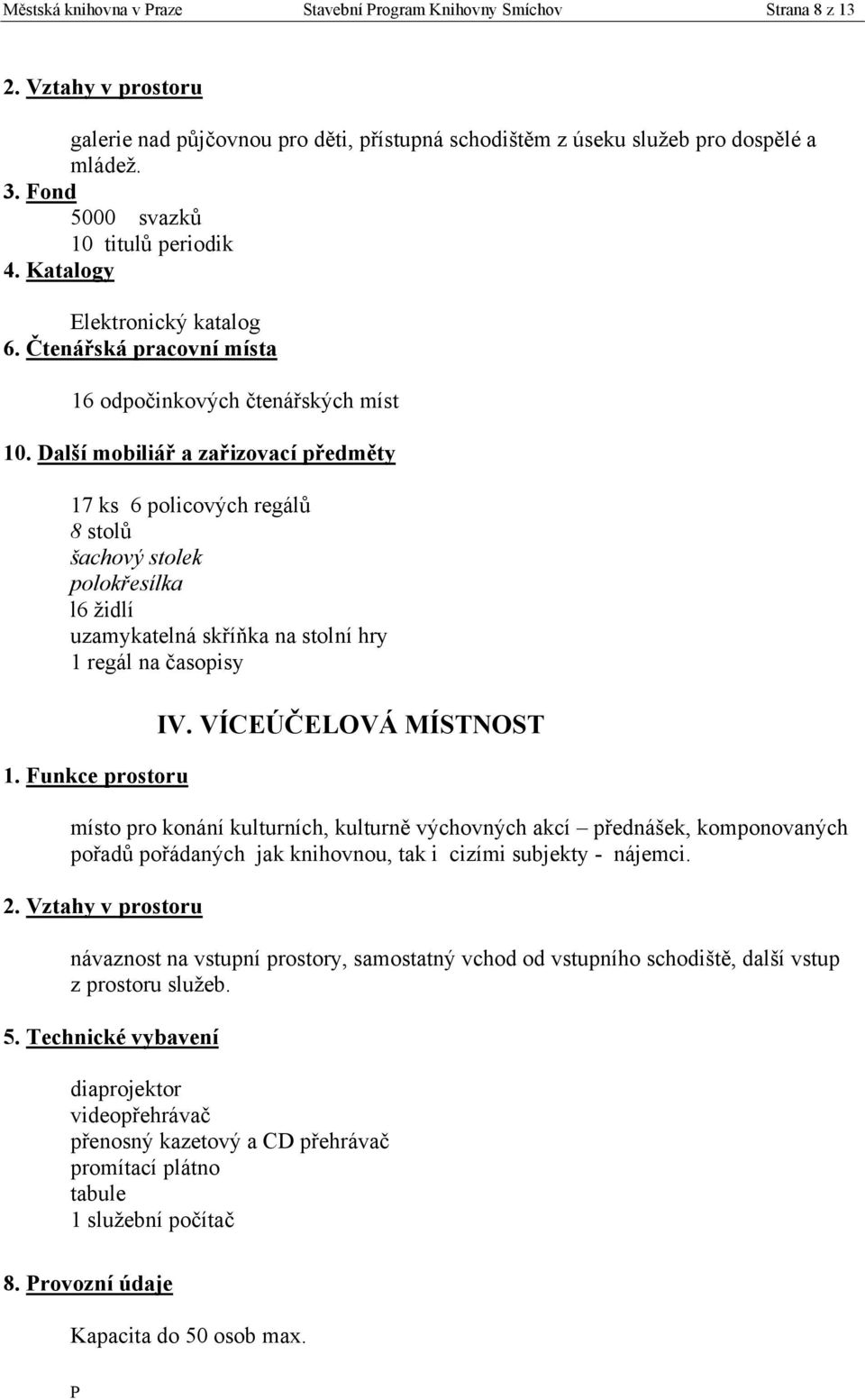 Čtenářská pracovní místa 16 odpočinkových čtenářských míst 17 ks 6 policových regálů 8 stolů šachový stolek polokřesílka l6 ţidlí uzamykatelná skříňka na stolní hry 1 regál na časopisy IV.