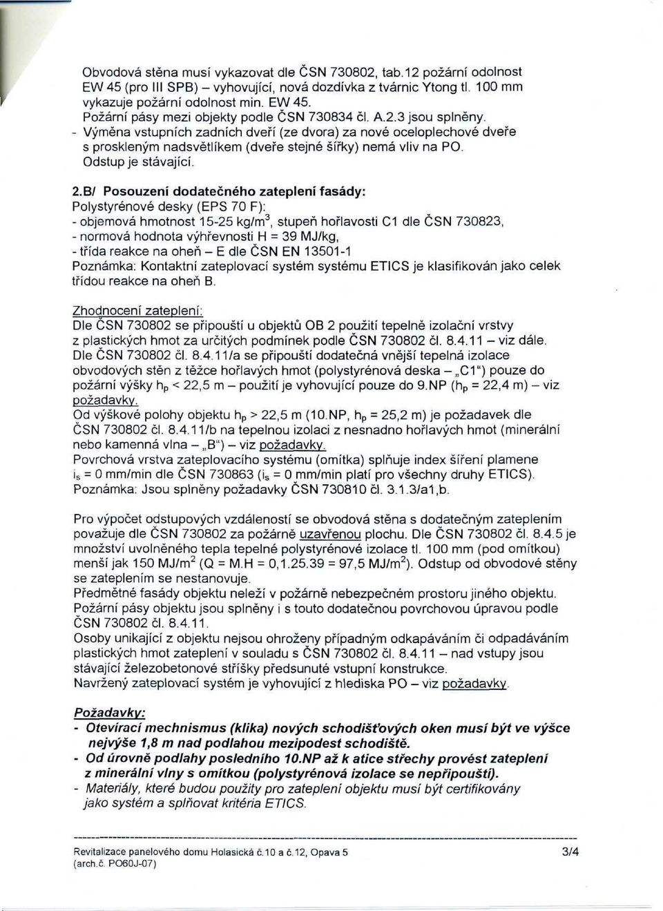 B/ Posouzení dodatečného zateplení fasády: Polystyrénové desky (EPS 70 F): - objemová hmotnost 15-25 kg/m 3, stupeň hořlavosti C1 dle ČSN 730823, - normová hodnota výhřevnosti H = 39 MJ/kg, - třída