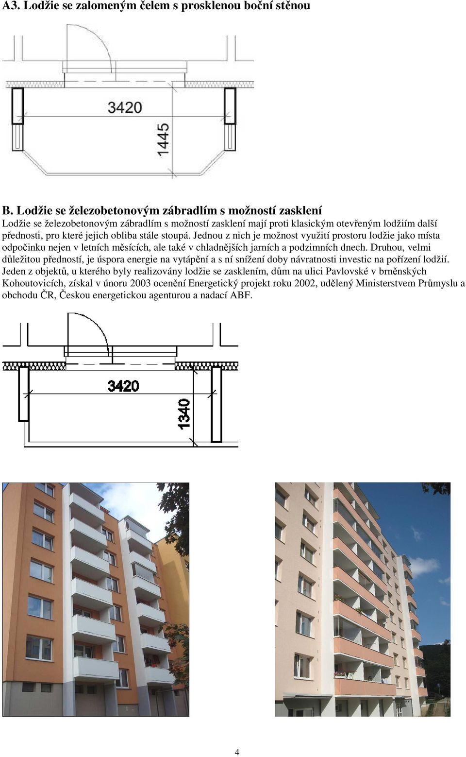 stoupá. Jednou z nich je možnost využití prostoru lodžie jako místa odpočinku nejen v letních měsících, ale také v chladnějších jarních a podzimních dnech.