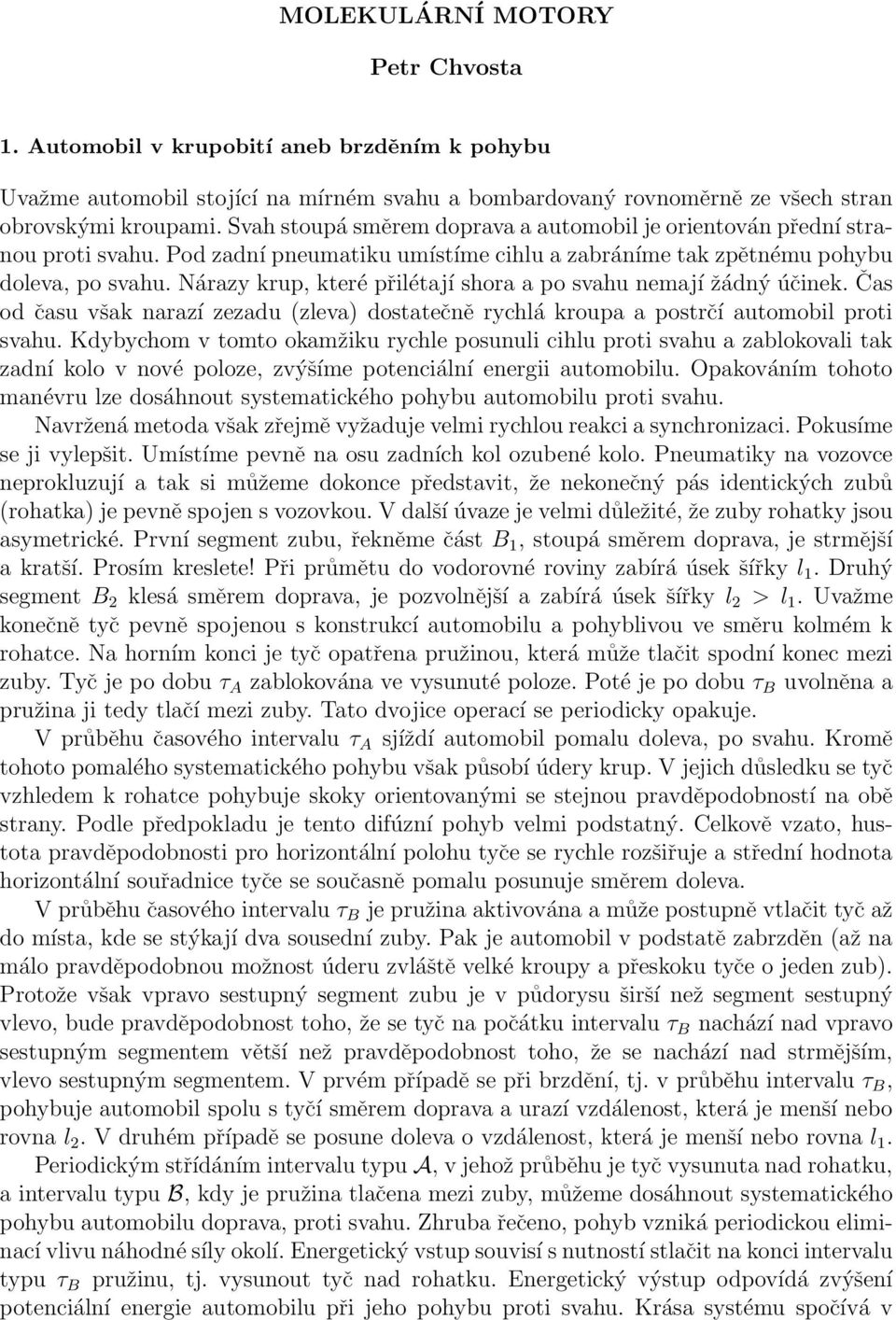 Nárazy krup, které přilétají shora a po svahu nemají žádný účinek. Čas od času však narazí zezadu (zleva) dostatečně rychlá kroupa a postrčí automobil proti svahu.