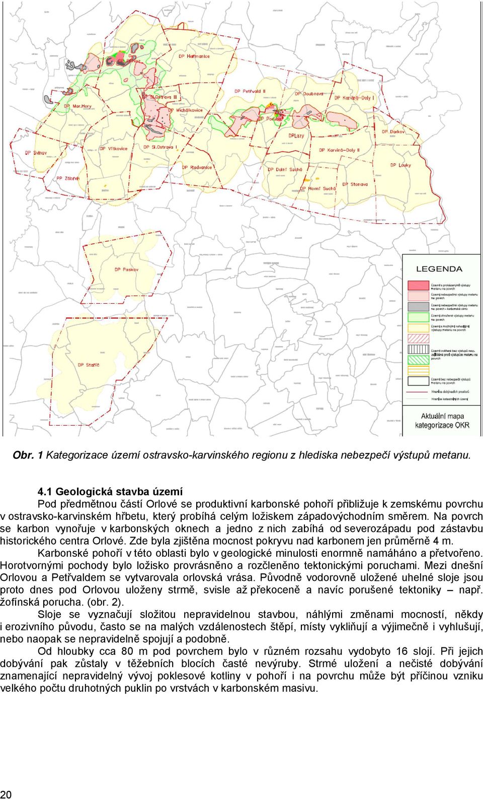 Na povrch se karbon vynořuje v karbonských oknech a jedno z nich zabíhá od severozápadu pod zástavbu historického centra Orlové. Zde byla zjištěna mocnost pokryvu nad karbonem jen průměrně 4 m.