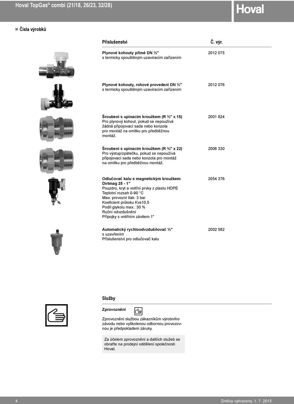 2012 075 Plynové kohouty, rohové provedení DN ½ s termicky spouštěným uzavíracím zařízením 2012 076 Šroubení s upínacím kroužkem (R ½ x 15) Pro plynový kohout, pokud se nepoužívá žádná připojovací