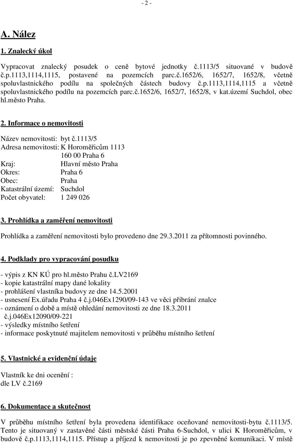 1113/5 Adresa nemovitosti: K Horoměřicům 1113 160 00 Praha 6 Kraj: Hlavní město Praha Okres: Praha 6 Obec: Praha Katastrální území: Suchdol Počet obyvatel: 1 249 026 3.