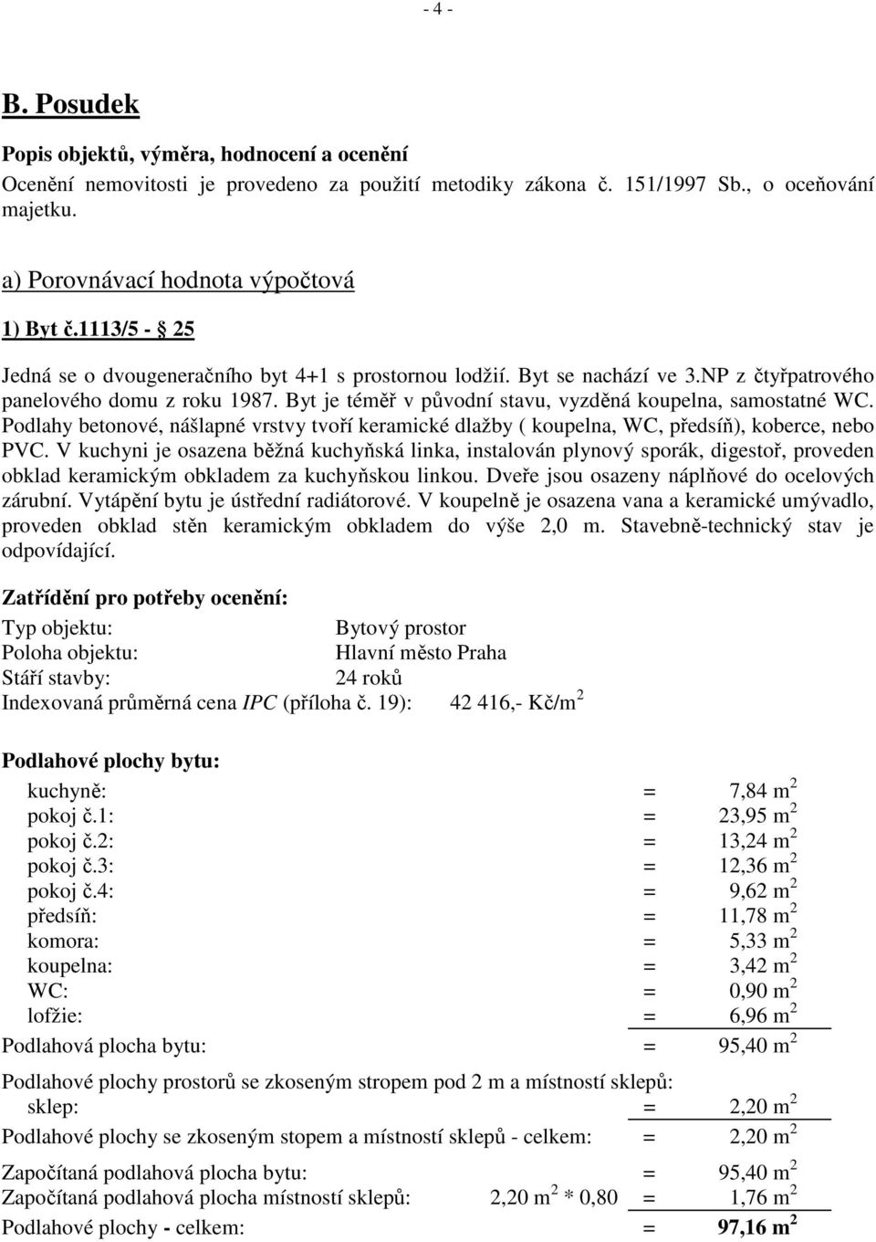 Podlahy betonové, nášlapné vrstvy tvoří keramické dlažby ( koupelna, WC, předsíň), koberce, nebo PVC.