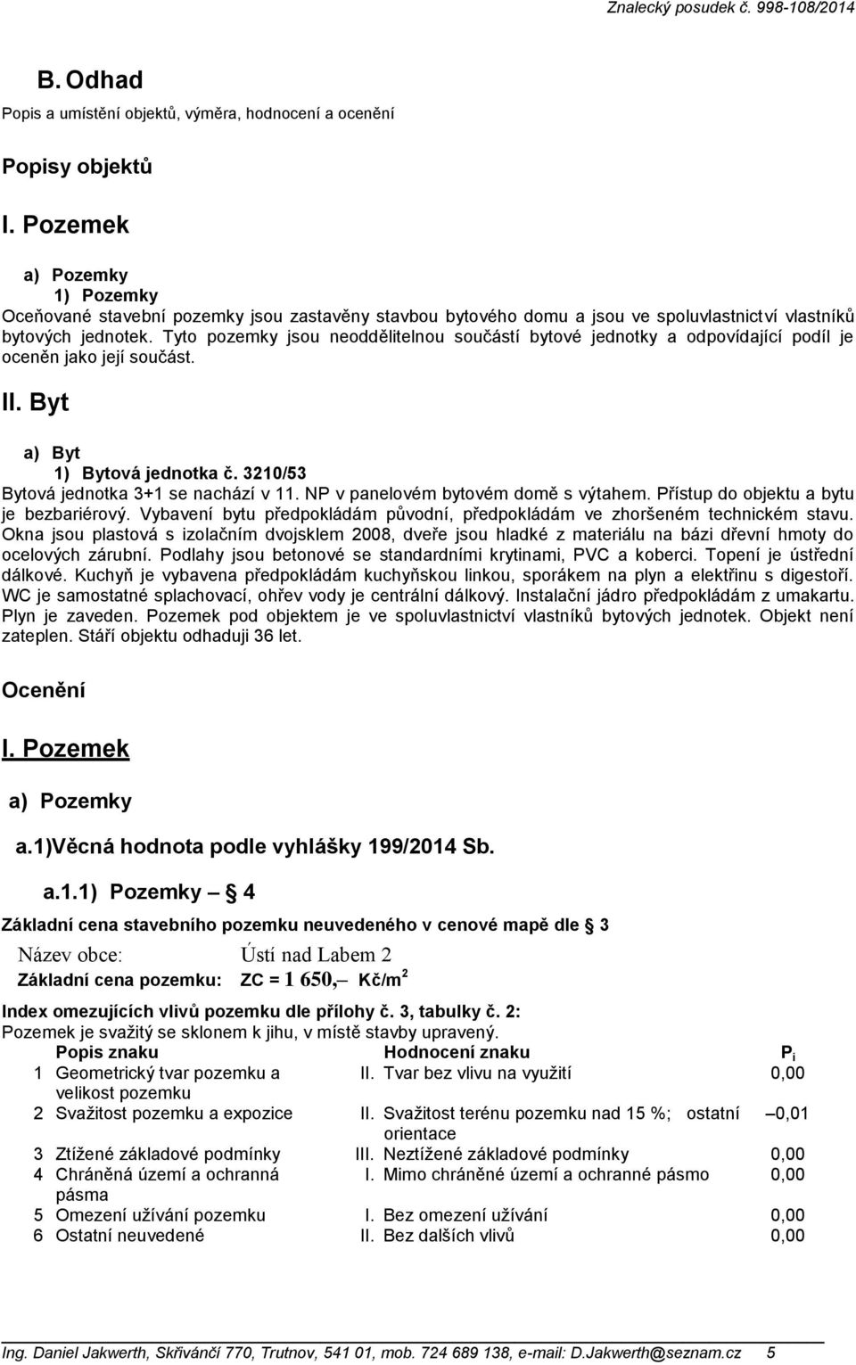 Tyto pozemky jsou neoddělitelnou součástí bytové jednotky a odpovídající podíl je oceněn jako její součást. II. Byt a) Byt 1) Bytová jednotka č. 3210/53 Bytová jednotka 3+1 se nachází v 11.