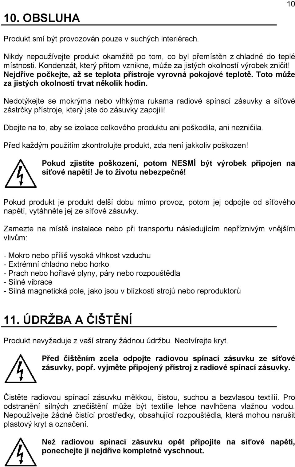 Nedotýkejte se mokrýma nebo vlhkýma rukama radiové spínací zásuvky a síťové zástrčky přístroje, který jste do zásuvky zapojili!